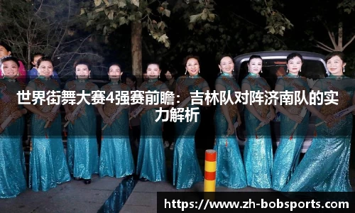 世界街舞大赛4强赛前瞻：吉林队对阵济南队的实力解析