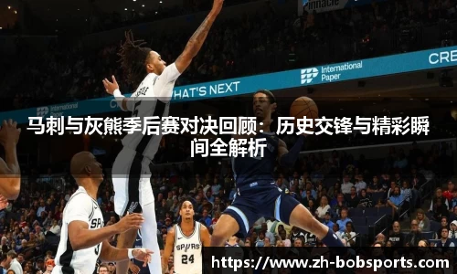 马刺与灰熊季后赛对决回顾：历史交锋与精彩瞬间全解析